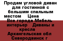 Продам угловой диван для гостинной с большим спальным местом  › Цена ­ 25 000 - Все города Мебель, интерьер » Диваны и кресла   . Архангельская обл.,Северодвинск г.